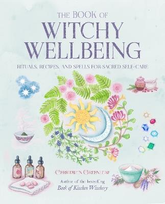 The Book of Witchy Wellbeing: Rituals, Recipes, and Spells for Sacred Self-Care - Cerridwen Greenleaf - cover