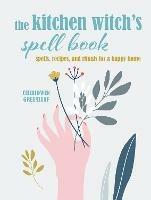 The Kitchen Witch's Spell Book: Spells, Recipes, and Rituals for a Happy Home - Cerridwen Greenleaf - cover