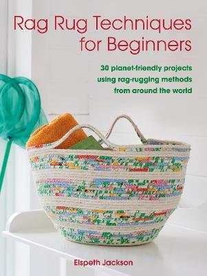 Rag Rug Techniques for Beginners: 30 Planet-Friendly Projects Using Rag-Rugging Methods from Around the World - Elspeth Jackson - cover