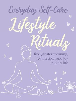 Everyday Self-care: Lifestyle Rituals: Find Greater Meaning, Connection, and Joy in Daily Life - CICO Books - cover