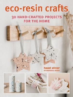 Eco-Resin Crafts: 30 Hand-Crafted Projects for the Home - Hazel Oliver - cover