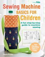 Sewing Machine Basics for Children: A Fun Step-by-Step Guide to Machine Sewing