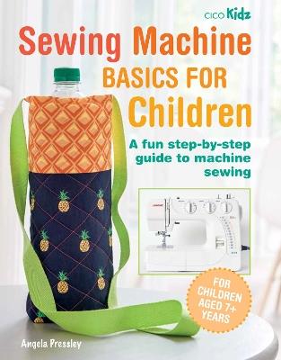 Sewing Machine Basics for Children: A Fun Step-by-Step Guide to Machine Sewing - Angela Pressley - cover