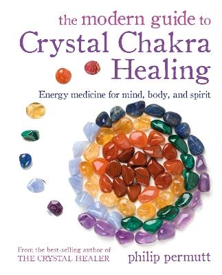The Modern Guide to Crystal Chakra Healing: Energy Medicine for Mind, Body, and Spirit - Philip Permutt - cover