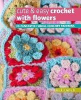 Cute & Easy Crochet with Flowers: 35 Fantastic Floral Crochet Patterns - Nicki Trench - cover