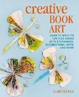 Creative Book Art: Over 50 Ways to Upcycle Books into Stationery, Decorations, Gifts, and More - Clare Youngs - cover