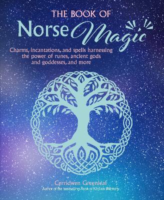 The Book of Norse Magic: Charms, Incantations and Spells Harnessing the Power of Runes, Ancient Gods and Goddesses, and More - Cerridwen Greenleaf - cover