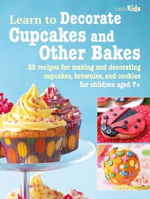 Learn to Decorate Cupcakes and Other Bakes: 35 Recipes for Making and Decorating Cupcakes, Brownies, and Cookies - CICO Books - cover