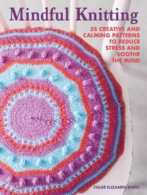 Mindful Knitting: 35 Creative and Calming Patterns to Reduce Stress and Soothe the Mind - Chloe Elizabeth Birch - cover