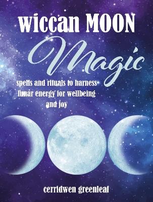 Wiccan Moon Magic: Spells and Rituals to Harness Lunar Energy for Wellbeing and Joy - Cerridwen Greenleaf - cover