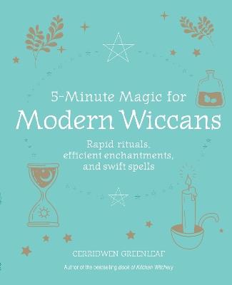 5-Minute Magic for Modern Wiccans: Rapid Rituals, Efficient Enchantments, and Swift Spells - Cerridwen Greenleaf - cover