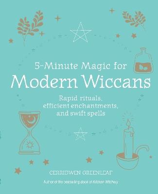 5-Minute Magic for Modern Wiccans: Rapid Rituals, Efficient Enchantments, and Swift Spells - Cerridwen Greenleaf - cover