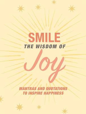 Smile: The Wisdom of Joy: Affirmations and Quotations to Inspire Happiness - CICO Books - cover