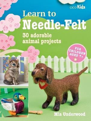Learn to Needle-Felt: 30 Adorable Animal Projects for Children Aged 7+ - Mia Underwood - cover