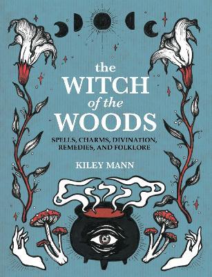 The Witch of The Woods: Spells, Charms, Divination, Remedies, and Folklore - Kiley Mann - cover