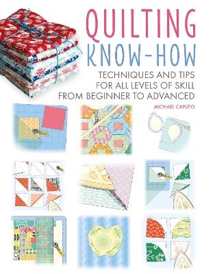 Quilting Know-How: Techniques and Tips for All Levels of Skill from Beginner to Advanced - Michael Caputo - cover