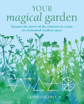 Your Magical Garden: Harness the Power of the Elements to Create an Enchanted Outdoor Space - Clare Gogerty - cover