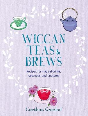 Wiccan Teas & Brews: Recipes for Magical Drinks, Essences, and Tinctures - Cerridwen Greenleaf - cover