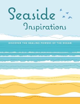 Seaside Inspirations: Discover the Healing Powers of the Ocean - CICO Books - cover