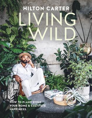 Living Wild: How to Plant Style Your Home and Cultivate Happiness - Hilton Carter - cover