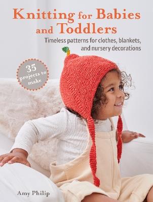 Knitting for Babies and Toddlers: 35 projects to make: Timeless Patterns for Clothes, Blankets, and Nursery Decorations - Amy Philip - cover