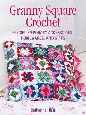 Granny Square Crochet: 35 Contemporary Accessories, Homewares and Gifts - Catherine Hirst - cover