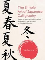 The Simple Art of Japanese Calligraphy: A Step-by-Step Guide to Creating Japanese Characters with 15 Projects to Make