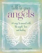 Talk to Your Angels: 44 Ways to Connect with the Angels' Love and Healing