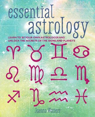 Essential Astrology: Learn to be Your Own Astrologer and Unlock the Secrets of the Signs and Planets - Joanna Watters - cover
