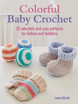 Colorful Baby Crochet: 35 Adorable and Easy Patterns for Babies and Toddlers - Laura Strutt - cover