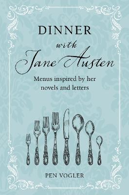 Dinner with Jane Austen: Menus Inspired by Her Novels and Letters - Pen Vogler - cover