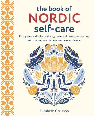 The Book of Nordic Self-Care: Find Peace and Balance Through Seasonal Rituals, Connecting with Nature, Mindfulness Practices, and More - Elisabeth Carlsson - cover