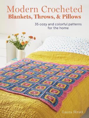 Modern Crocheted Blankets, Throws, and Pillows: 35 Cozy and Colorful Patterns for the Home - Laura Strutt - cover