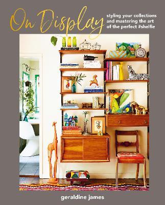 On Display: Styling Your Collections and Mastering the Art of the Perfect #Shelfie - Geraldine James - cover