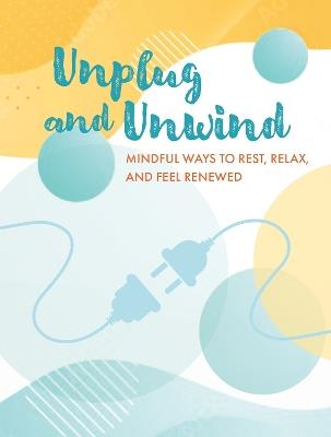 Unplug and Unwind: Mindful Ways to Rest, Relax, and Feel Renewed - CICO Books - cover