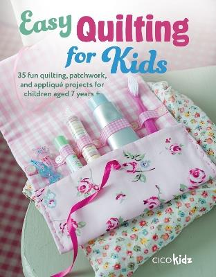 Easy Quilting for Kids: 35 Fun Quilting, Patchwork, and Appliqué Projects for Children Aged 7 Years + - CICO Kidz - cover