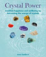 Crystal Power: Manifest Happiness and Wellbeing by Harnessing the Energy of Crystals