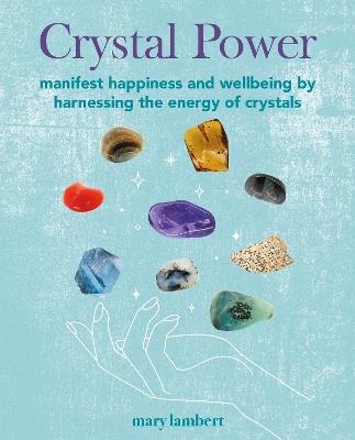 Crystal Power: Manifest Happiness and Wellbeing by Harnessing the Energy of Crystals - Mary Lambert - cover