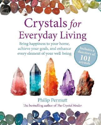 Crystals for Everyday Living: Bring Happiness to Your Home, Achieve Your Goals, and Enhance Every Element of Your Well-Being - Philip Permutt - cover