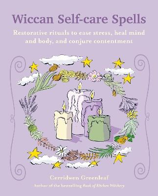 Wiccan Self-care Spells: Restorative Rituals to Ease Stress, Heal Mind and Body, and Conjure Contentment - Cerridwen Greenleaf - cover