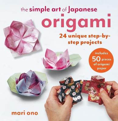 The Simple Art of Japanese Origami: 24 Unique Step-by-Step Projects, Including 50 Pieces of Origami Paper - Mari Ono - cover