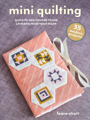 Mini Quilting: 35 modern projects: Quick-To-Sew Designs to Use Up Fabric from Your Stash - Laura Strutt - cover