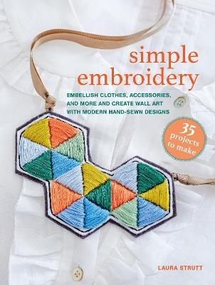Simple Embroidery: 35 projects to make: Embellish Clothes, Accessories, and More and Create Wall Art with Modern Hand-Sewn Designs - Laura Strutt - cover
