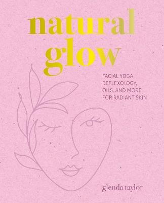 Natural Glow: Facial Yoga, Reflexology, Oils, and More for Radiant Skin - Glenda Taylor - cover