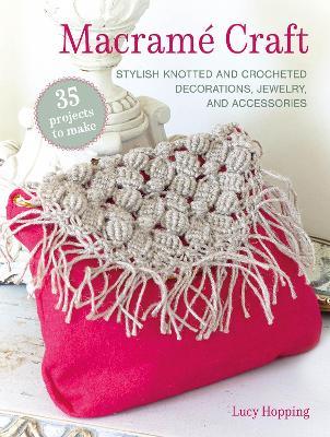 Macramé Craft: 35 projects to make: Stylish Knotted and Crocheted Decorations, Jewelry, and Accessories - Lucy Hopping - cover