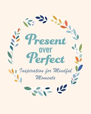 Present Over Perfect: Inspiration for Mindful Moments - CICO Books - cover