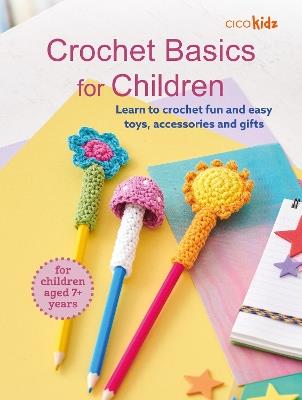 Crochet Basics for Children: For children aged 7+ years: Learn to Crochet Fun and Easy Toys, Accessories and Gifts - CICO Kidz - cover
