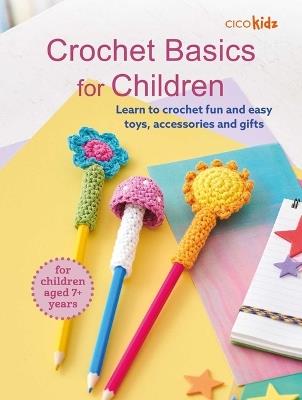 Crochet Basics for Children: For Children Aged 7+ Years: Learn to Crochet Fun and Easy Toys, Accessories, and Gifts - Cico Kidz - cover