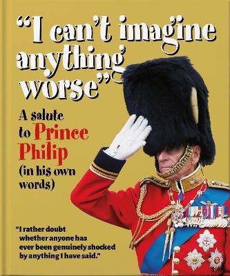 I can't imagine anything worse: A salute to Prince Philip (in his own words) - OH - cover