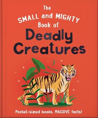 The Small and Mighty Book of Deadly Creatures: Pocket-sized books, MASSIVE facts! - Orange Hippo! - cover